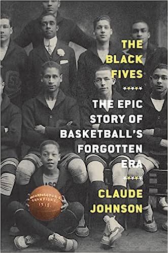 The Black Fives: The Epic Story of Basketball’s Forgotten Era