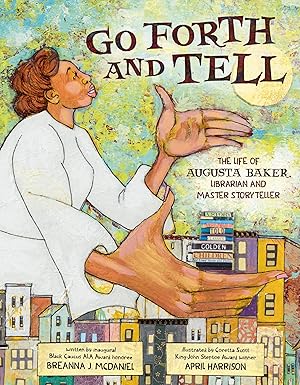 Go Forth and Tell: The Life of Augusta Baker, Librarian and Master Storyteller