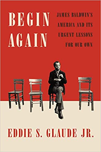 Begin Again: James Baldwin's America and Its Urgent Lessons for Our Own